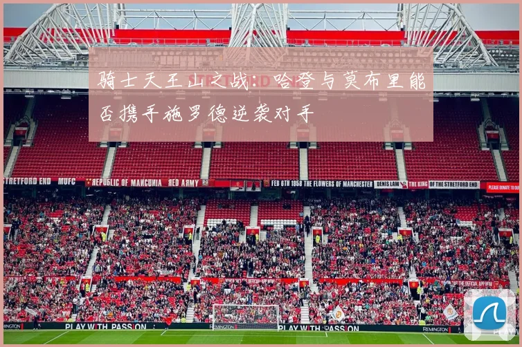 骑士天王山之战：哈登与莫布里能否携手施罗德逆袭对手