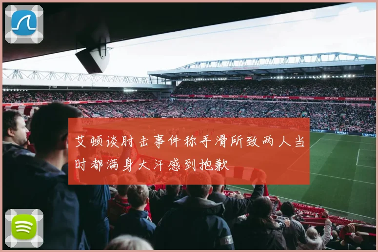 艾顿谈肘击事件称手滑所致两人当时都满身大汗感到抱歉