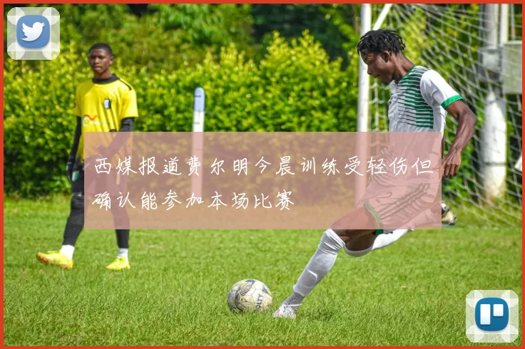 西媒报道费尔明今晨训练受轻伤但确认能参加本场比赛