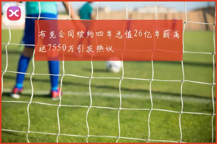 布克合同续约四年总值26亿年薪高达7550万引发热议