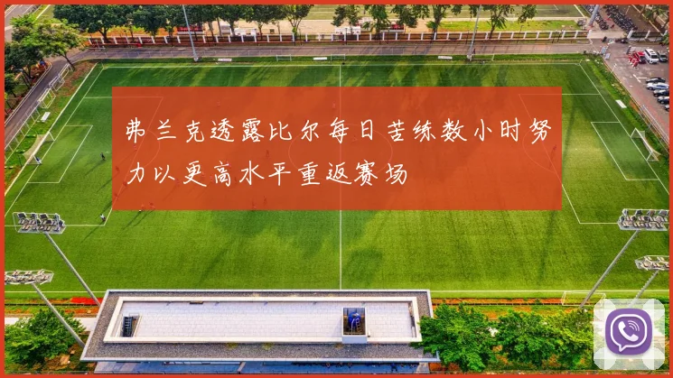 弗兰克透露比尔每日苦练数小时努力以更高水平重返赛场