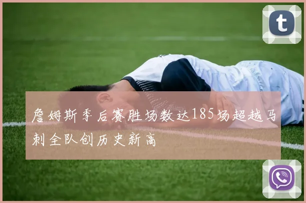 詹姆斯季后赛胜场数达185场超越马刺全队创历史新高