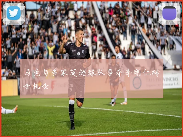 马竞与多家英超球队争夺李刚仁转会机会