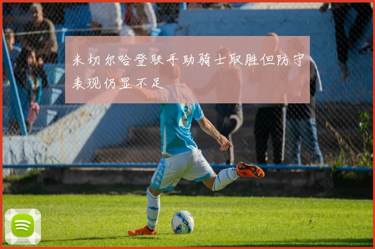 米切尔哈登联手助骑士取胜但防守表现仍显不足