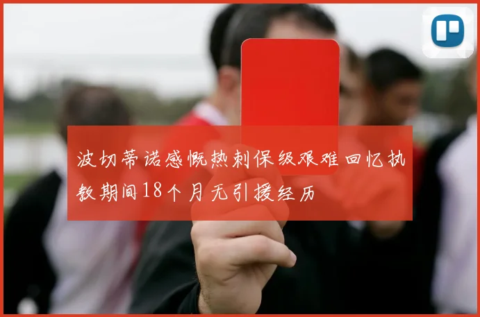 波切蒂诺感慨热刺保级艰难回忆执教期间18个月无引援经历