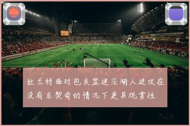 杜兰特面对包夹显迷茫湖人进攻在没有东契奇的情况下更具观赏性